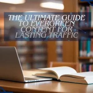 The Ultimate Guide to Evergreen Content for Lasting Traffic