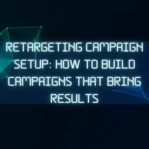 Retargeting Campaign Setup: How to Build Campaigns That Bring Results